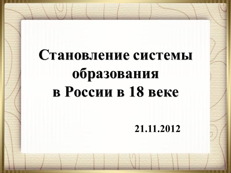 Становление системы образования  в России в 18 веке 21.11.2012